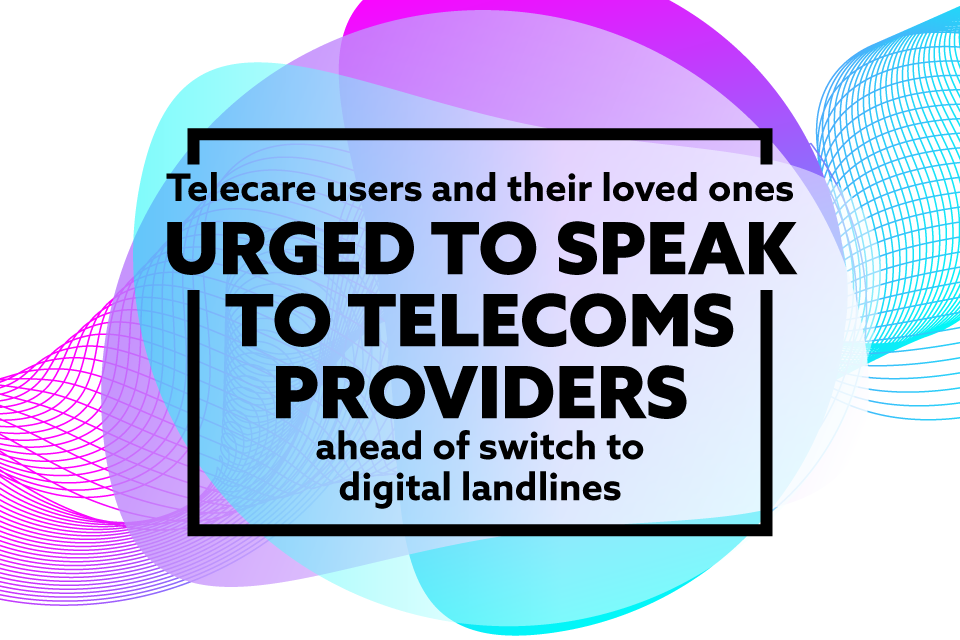 Imagem relacionada à notícia: Usuários de telecuidado e seus entes queridos em todo o Reino Unido exortaram a falar com fornecedores de telecomunicações antes de mudar para linhas